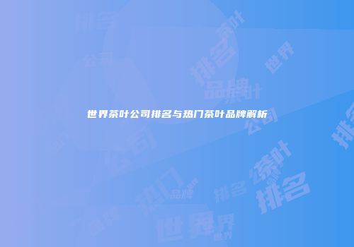 世界茶叶公司排名与热门茶叶品牌解析