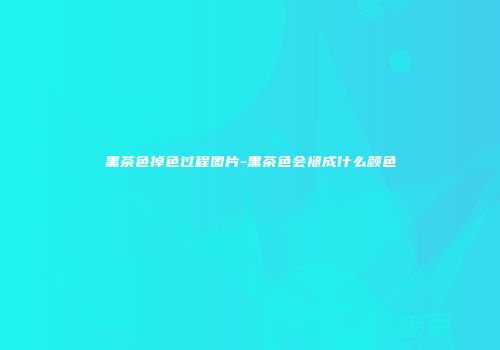 黑茶色掉色过程图片-黑茶色会褪成什么颜色