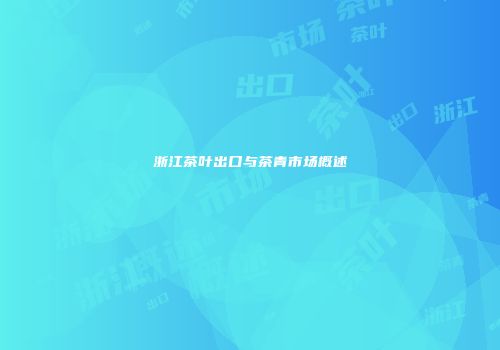 浙江茶叶出口与茶青市场概述