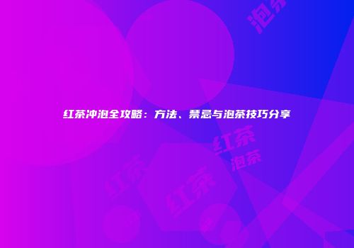 红茶冲泡全攻略：方法、禁忌与泡茶技巧分享