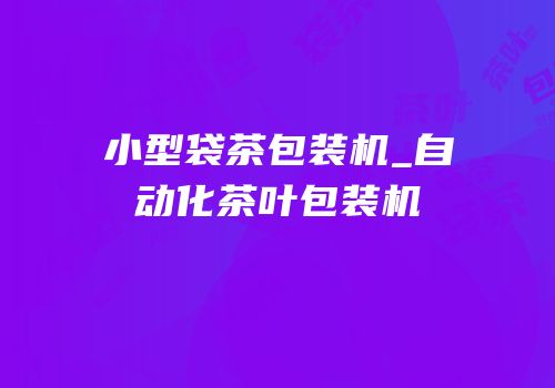 小型袋茶包装机_自动化茶叶包装机