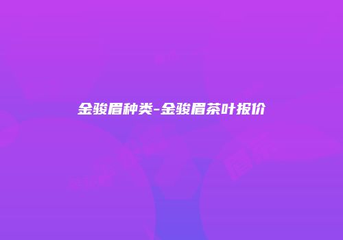金骏眉种类-金骏眉茶叶报价