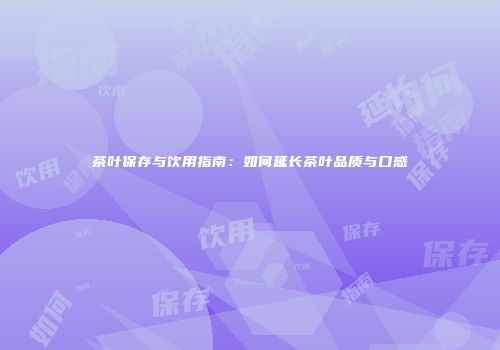 茶叶保存与饮用指南：如何延长茶叶品质与口感