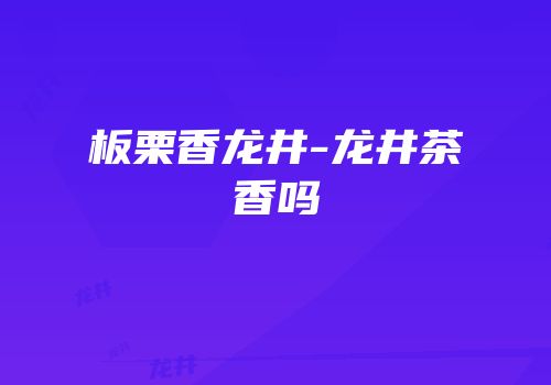 板栗香龙井-龙井茶香吗