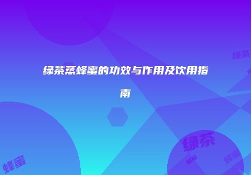 绿茶蒸蜂蜜的功效与作用及饮用指南