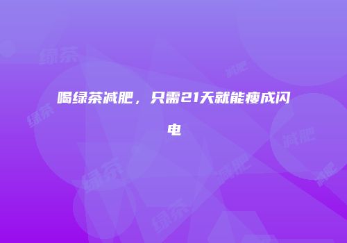 喝绿茶减肥，只需21天就能瘦成闪电