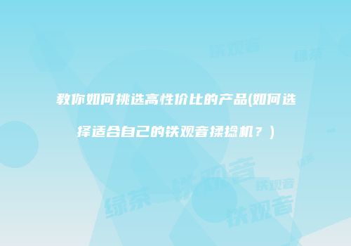 教你如何挑选高性价比的产品(如何选择适合自己的铁观音揉捻机？)