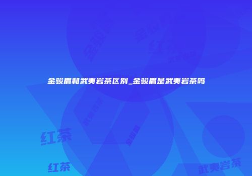 金骏眉和武夷岩茶区别_金骏眉是武夷岩茶吗