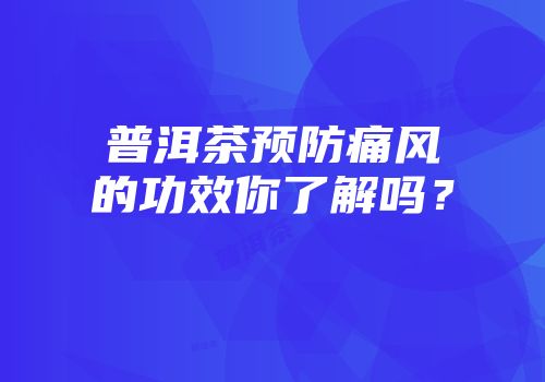 普洱茶预防痛风的功效你了解吗？