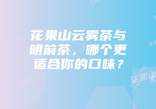 花果山云雾茶与明前茶，哪个更适合你的口味？