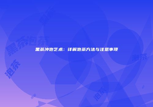 黑茶冲泡艺术：详解泡茶方法与注意事项