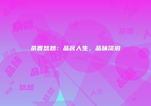茶香悠然：品茗人生，品味淡泊