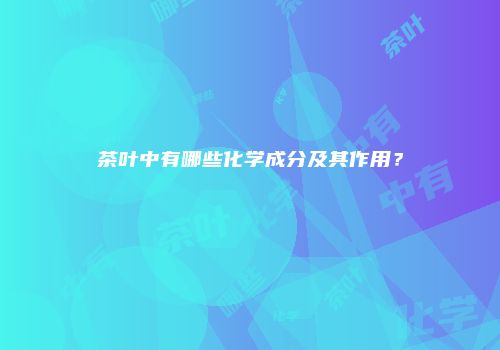 茶叶中有哪些化学成分及其作用？