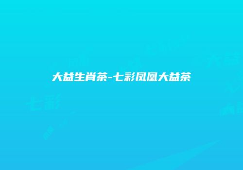 大益生肖茶-七彩凤凰大益茶