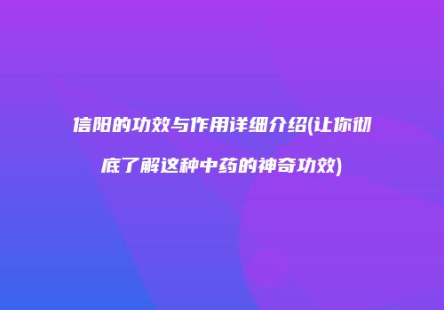 信阳的功效与作用详细介绍(让你彻底了解这种中药的神奇功效)