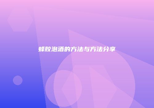 蜂胶泡酒的方法与方法分享