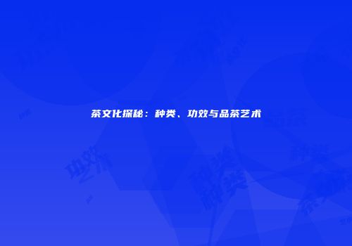 茶文化探秘：种类、功效与品茶艺术