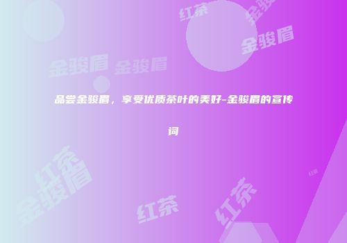 品尝金骏眉，享受优质茶叶的美好-金骏眉的宣传词