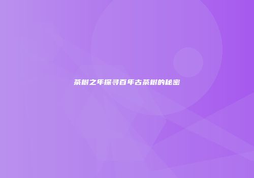 茶树之年探寻百年古茶树的秘密