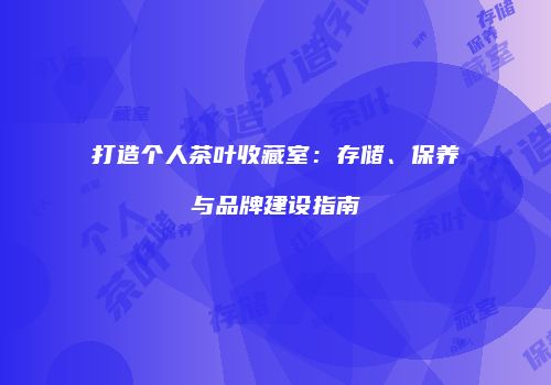 打造个人茶叶收藏室：存储、保养与品牌建设指南