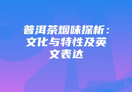 普洱茶烟味探析：文化与特性及英文表达