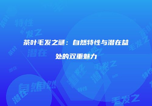 茶叶毛发之谜：自然特性与潜在益处的双重魅力