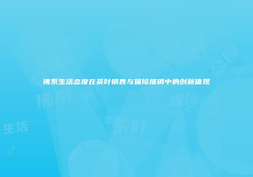 佛系生活态度在茶叶销售与保险推销中的创新体现