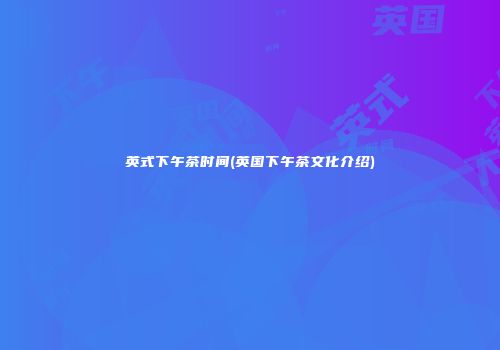 英式下午茶时间(英国下午茶文化介绍)
