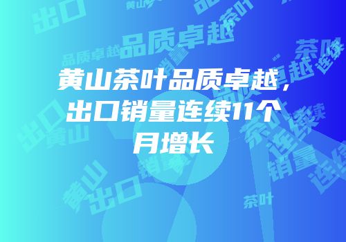 黄山茶叶品质卓越，出口销量连续11个月增长