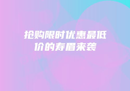 抢购限时优惠最低价的寿眉来袭