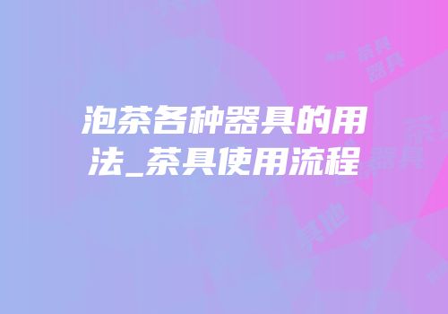 泡茶各种器具的用法_茶具使用流程