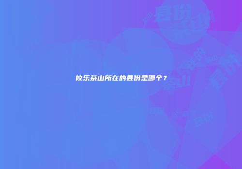 攸乐茶山所在的县份是哪个？