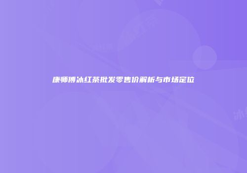 康师傅冰红茶批发零售价解析与市场定位