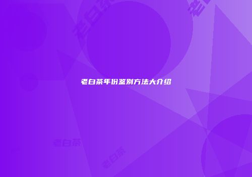 老白茶年份鉴别方法大介绍