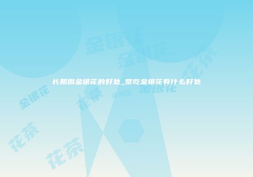 长期喝金银花的好处_常吃金银花有什么好处