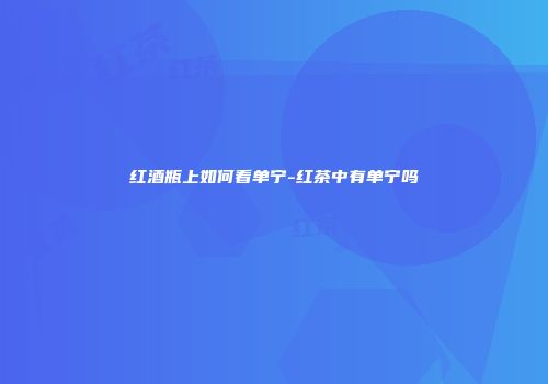 红酒瓶上如何看单宁-红茶中有单宁吗