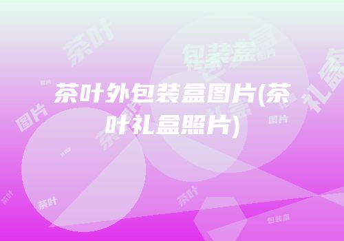 茶叶外包装盒图片(茶叶礼盒照片)