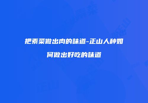 把素菜做出肉的味道-正山人种如何做出好吃的味道