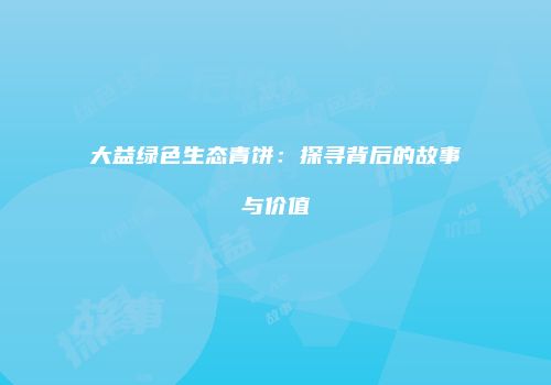 大益绿色生态青饼：探寻背后的故事与价值