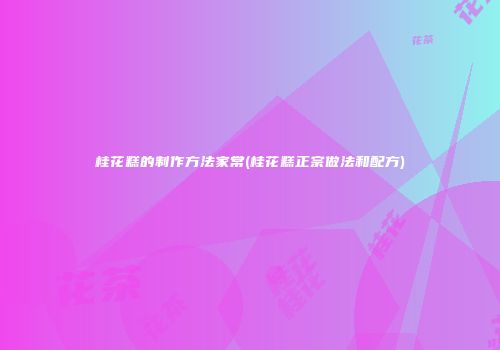 桂花糕的制作方法家常(桂花糕正宗做法和配方)