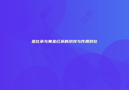 金比茶与黄金红茶的功效与作用对比