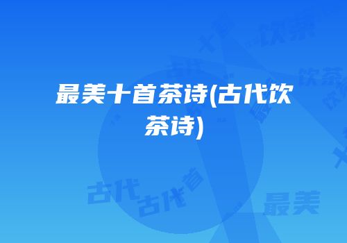 最美十首茶诗(古代饮茶诗)