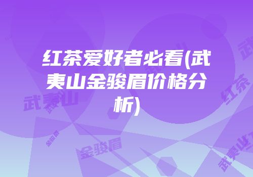 红茶爱好者必看(武夷山金骏眉价格分析)