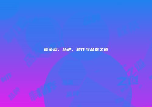 秋茶韵：品种、制作与品鉴之道