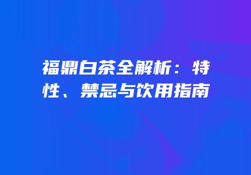 福鼎白茶全解析：特性、禁忌与饮用指南