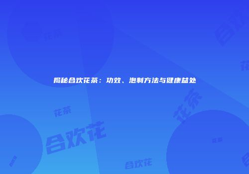 揭秘合欢花茶：功效、泡制方法与健康益处
