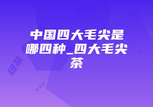 中国四大毛尖是哪四种_四大毛尖茶
