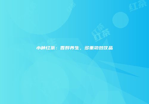小种红茶：香醇养生，多重功效饮品