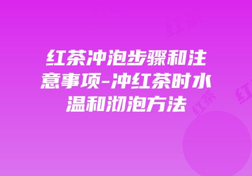 红茶冲泡步骤和注意事项-冲红茶时水温和沏泡方法