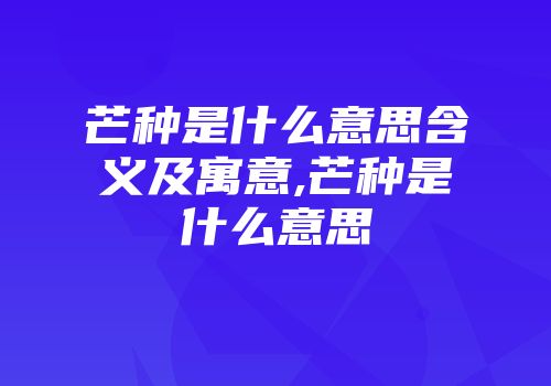 芒种是什么意思含义及寓意,芒种是什么意思